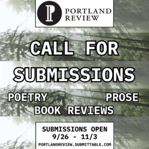 Graphic reading: Portland Review Call for Submissions. Poetry, Prose, Book Reviews. Submissions open 9/26 - 11/3. portlandreview.submittable.com
