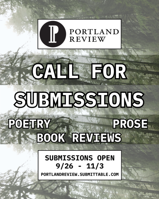 Graphic reading: Portland Review Call for Submissions. Poetry, Prose, Book Reviews. Submissions open 9/26 - 11/3. portlandreview.submittable.com